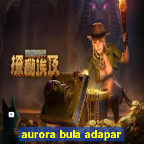 aurora bula adapar